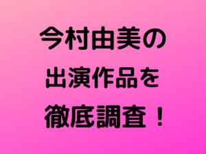 今村由美の出演作品を徹底調査！