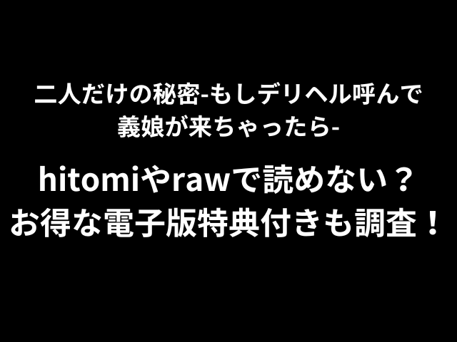 二人だけの秘密-もしデリヘル呼んで義娘が来ちゃったら-hitomiやrawで読めない？お得な電子版特典付きも調査！