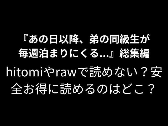 『あの日以降、弟の同級生が毎週泊まりにくる...』総集編hitomiやrawで読めない？安全お得に読めるのはどこ？