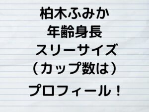 柏木ふみか年齢身長スリーサイズ（カップ数は）プロフィール！