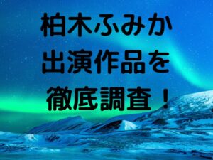 柏木ふみか出演作品を徹底調査！