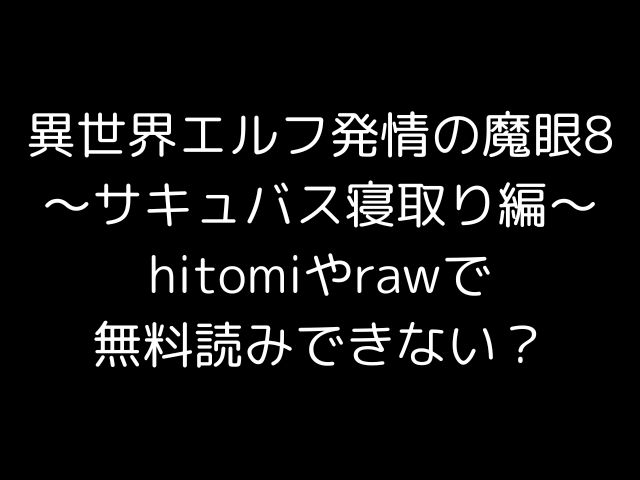 異世界エルフ発情の魔眼8〜サキュバス寝取り編〜hitomiやrawで無料読みできない？