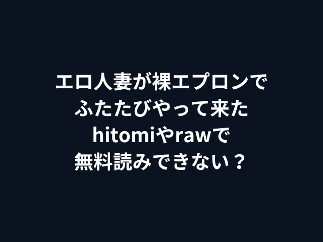エロ人妻が裸エプロンでふたたびやって来たhitomiやrawで無料読みできない？
