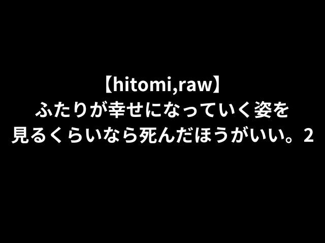 【hitomi,raw】ふたりが幸せになっていく姿を見るくらいなら死んだほうがいい。2