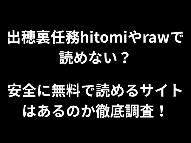 出穂裏任務hitomiやrawで読めない？安全に無料で読めるサイトはあるのか徹底調査！