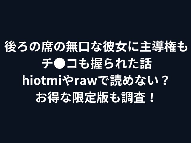 後ろの席の無口な彼女に主導権もチ●コも握られた話hiotmiやrawで読めない？お得な限定版も調査！