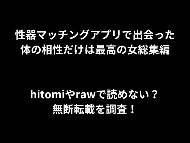 性器マッチングアプリで出会った体の相性だけは最高の女総集編hitomiやrawで読めない？無断転載を調査！