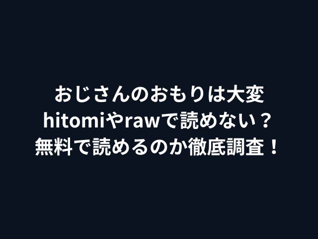 おじさんのおもりは大変hitomiやrawで読めない？無料で読めるのか徹底調査！