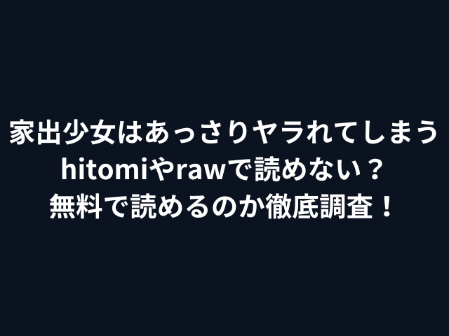 家出少女はあっさりヤラれてしまうhitomiやrawで読めない？無料で読めるのか徹底調査！