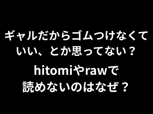 ギャルだからゴムつけなくていい、とか思ってない？hitomiやrawで無料読みできないのか徹底調査！