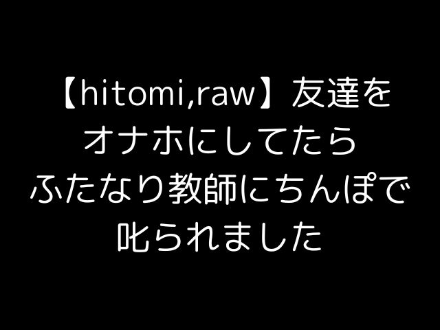 【hitomi,raw】友達をオナホにしてたらふたなり教師にちんぽで叱られました