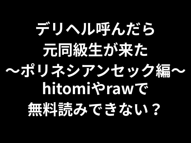 デリヘル呼んだら元同級生が来た〜ポリネシアンセックス編〜hitomiやrawで無料読みできない？