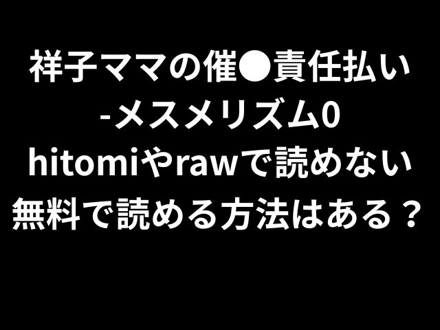 祥子ママの催●責任払い-メスメリズム0hitomiやrawで読めない？無料で読める方法はある？