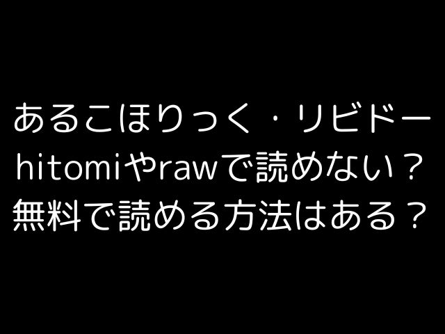 あるこほりっく・リビドーhitomiやrawで読めない？無料で読める方法はある？