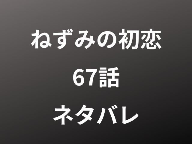 ねずみの初恋67話ネタバレ