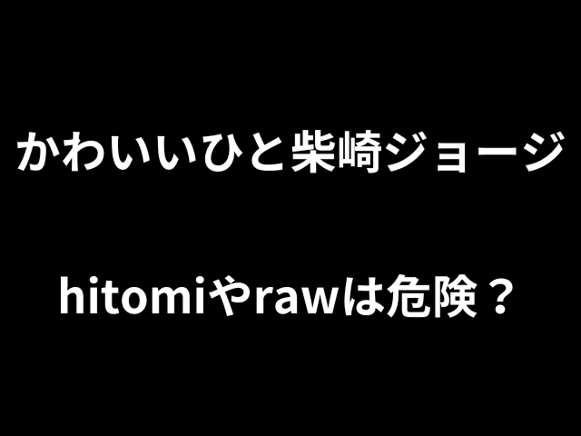 かわいいひと柴崎ジョージhitomiやrawは危険?