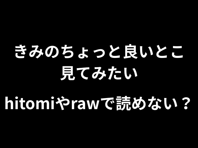 きみのちょっと良いとこ見てみたいhitomiやrawで読めない？