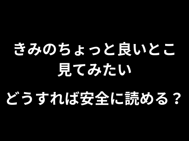 きみのちょっと良いとこ見てみたいどうすれば安全に読める？