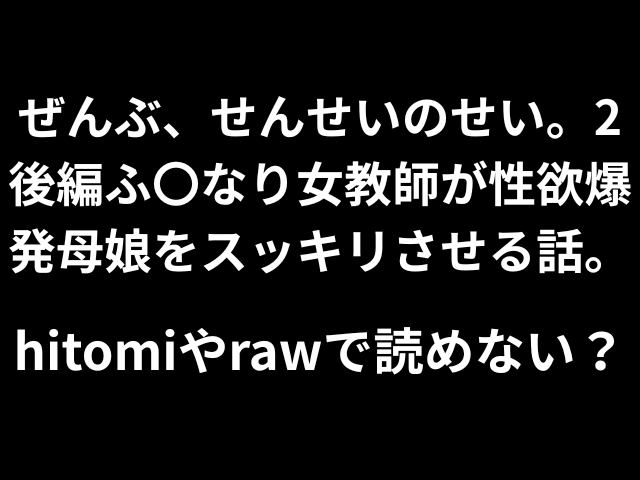 ぜんぶ、せんせいのせい。2後編ふ〇なり女教師が性欲爆発母娘をスッキリさせる話。hitomiやrawで読めない？