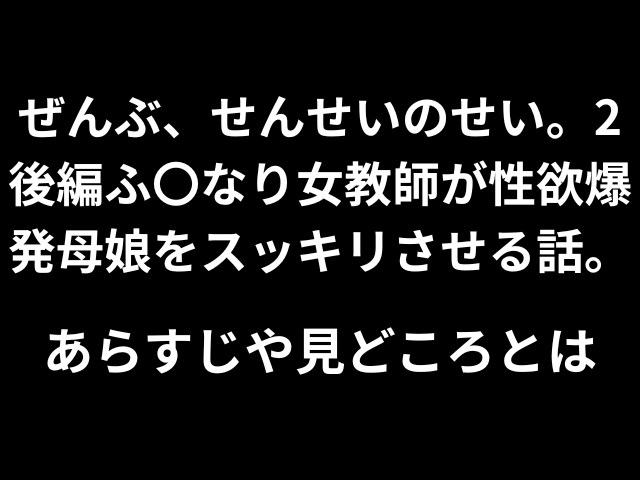 ぜんぶ、せんせいのせい。２後編ふ〇なり女教師が性欲爆発母娘をスッキリさせる話。あらすじや見どころとは