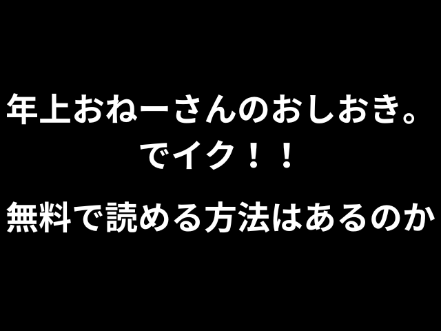 年上おねーさんのおしおき。でイク！！無料で読める方法はあるのか