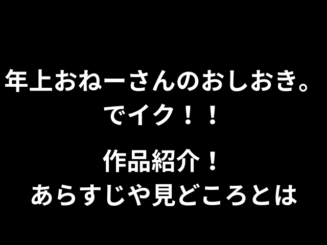 年上おねーさんのおしおき。でイク！！作品紹介！あらすじや見どころとは