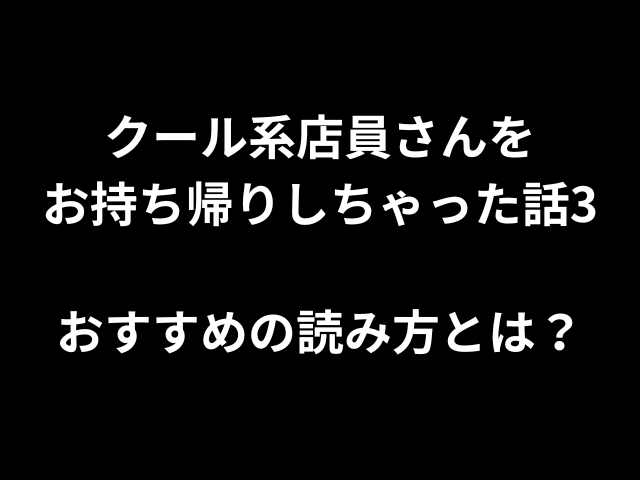 クール系店員さんをお持ち帰りしちゃった話3 おすすめの読み方とは？