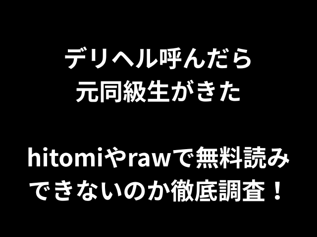デリヘル呼んだら元同級生がきたhitomiやrawで無料読みできないのか徹底調査！