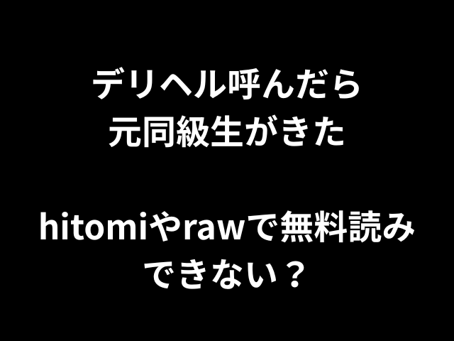デリヘル呼んだら元同級生がきたhitomiやrawで無料読みできない？