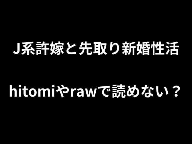 J系許嫁と先取り新婚性活hitomiやrawで読めない？