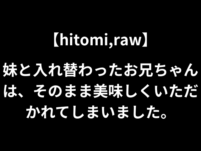 【hitomi,raw】妹と入れ替わったお兄ちゃんは、そのまま美味しくいただかれてしまいました。