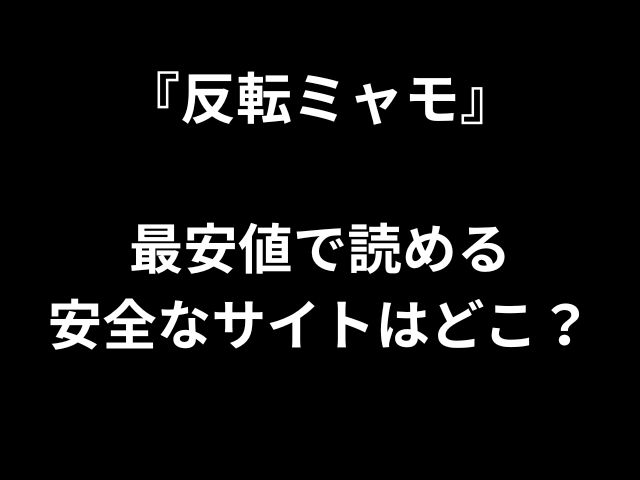 『反転ミャモ』 最安値で読める 安全なサイトはどこ？ 
