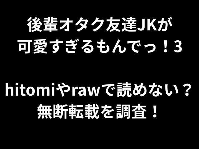 後輩オタク友達JKが 可愛すぎるもんでっ！3 hitomiやrawで読めない？ 無断転載を調査！