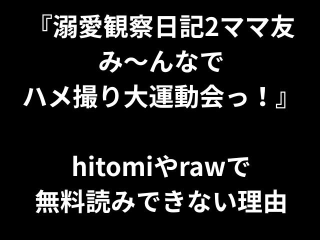 『溺愛観察日記2ママ友 み〜んなで ハメ撮り大運動会っ！』 hitomiやrawで 無料読みできない理由
