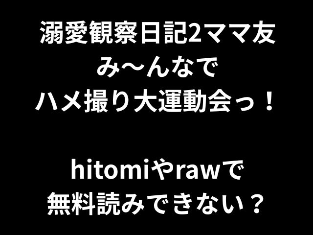 溺愛観察日記2ママ友 み〜んなで ハメ撮り大運動会っ！ hitomiやrawで 無料読みできない？