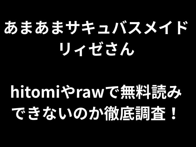 あまあまサキュバスメイドリィゼさん hitomiやrawで無料読み できないのか徹底調査！