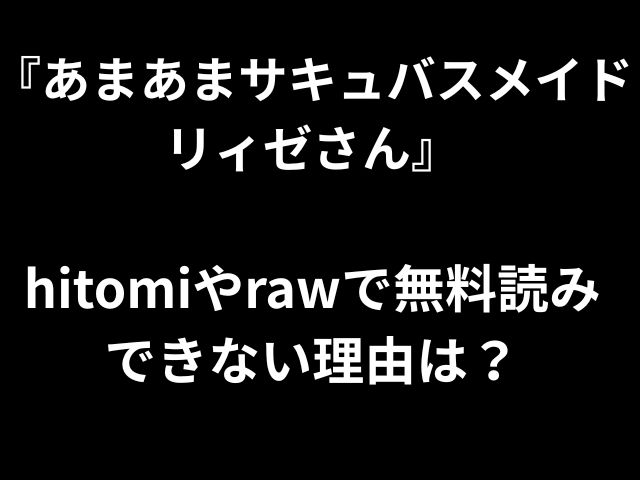 『あまあまサキュバスメイドリィゼさん』 hitomiやrawで無料読み できない理由は？