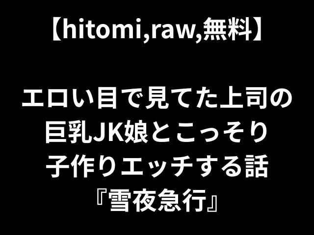 【hitomi,raw,無料】 エロい目で見てた上司の 巨乳JK娘とこっそり 子作りエッチする話 『雪夜急行』