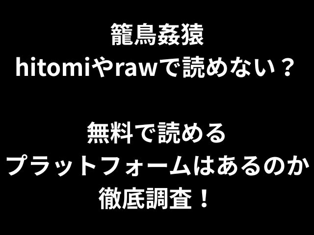 籠鳥姦猿 hitomiやrawで読めない？ 無料で読める プラットフォームはあるのか 徹底調査！