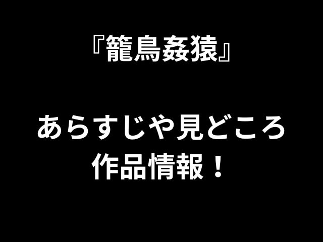 『籠鳥姦猿』 あらすじや見どころ 作品情報！ 