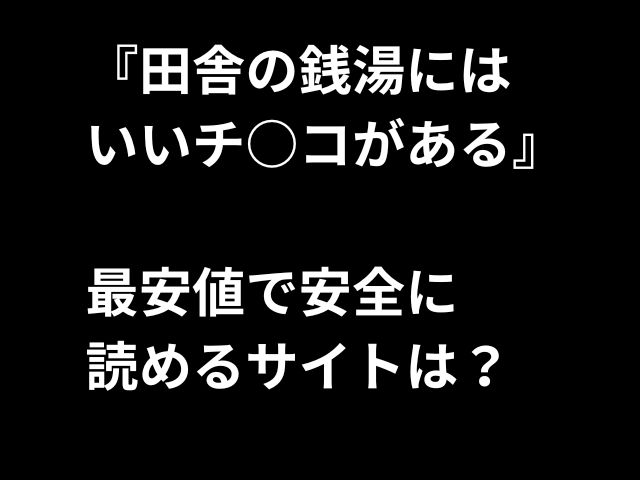 『田舎の銭湯には いいチ○コがある』 最安値で安全に 読めるサイトは？