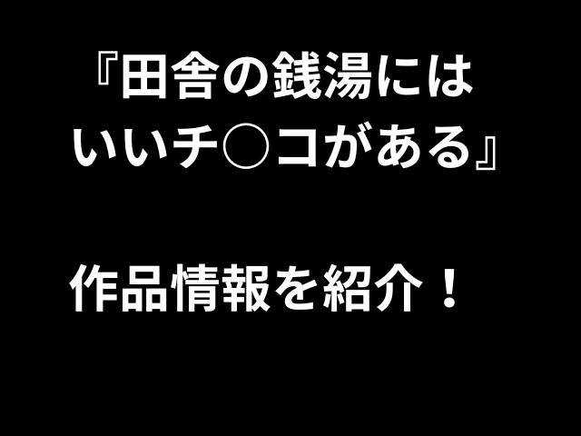 『田舎の銭湯には いいチ○コがある』 作品情報を紹介！