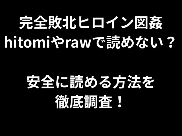 完全敗北ヒロイン図姦hitomiやrawで読めない？ 安全に読める方法を 徹底調査！