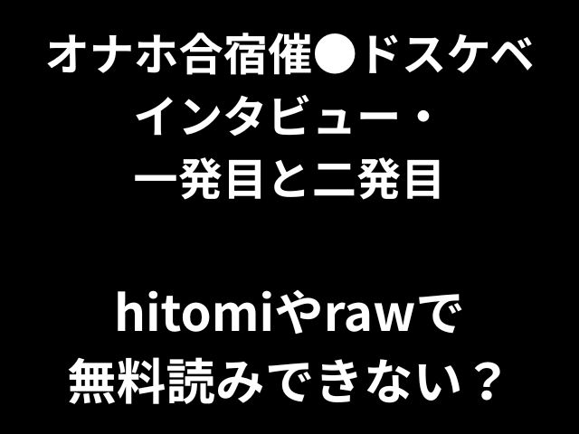 オナホ合宿催●ドスケベ インタビュー・ 一発目と二発目 hitomiやrawで 無料読みできない？