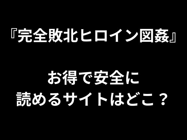 『完全敗北ヒロイン図姦』 お得で安全に 読めるサイトはどこ？