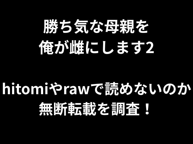 勝ち気な母親を 俺が雌にします2 hitomiやrawで読めないのか 無断転載を調査！