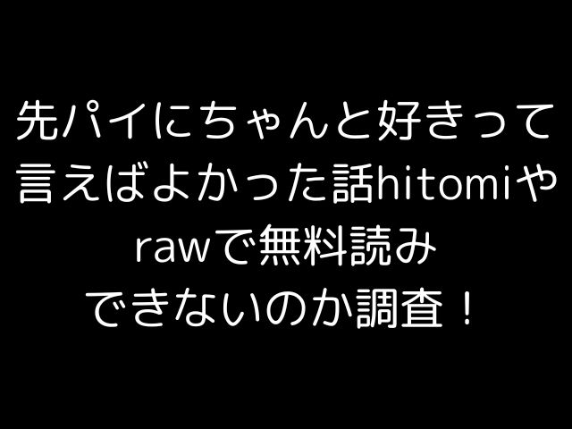 先パイにちゃんと好きって言えばよかった話hitomiやrawで無料読みできないのか調査！