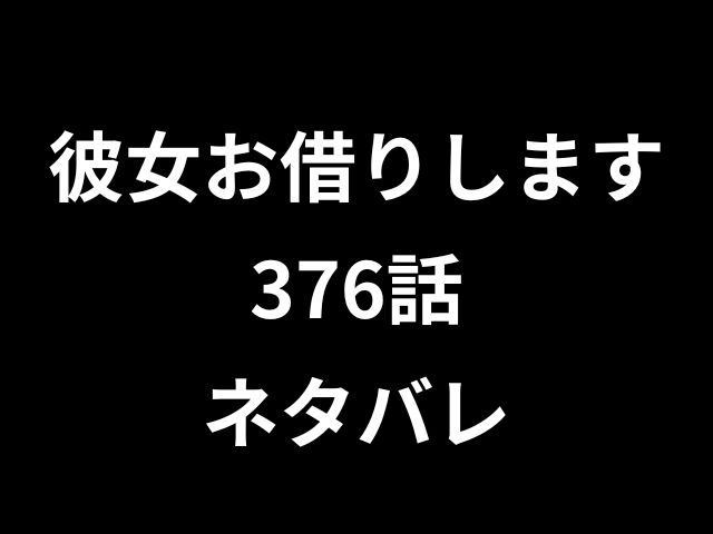 彼女お借りします376話ネタバレ