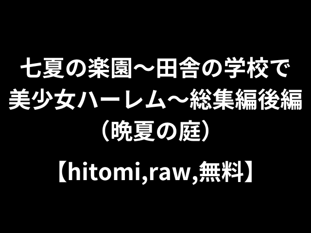 七夏の楽園〜田舎の学校で美少女ハーレム〜総集編後編（晩夏の庭）【hitomi,raw,無料】