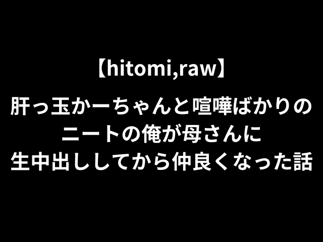 【hitomi,raw】肝っ玉かーちゃんと喧嘩ばかりのニートの俺が母さんに生中出ししてから仲良くなった話